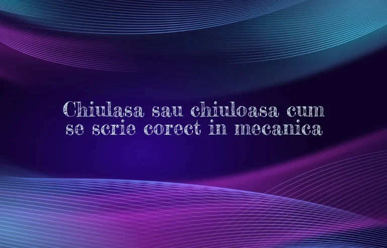 Chiulasa sau chiuloasa cum se scrie corect in mecanica