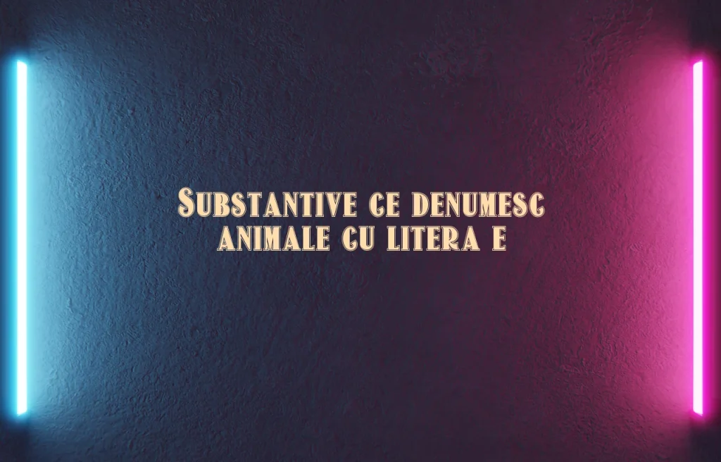 substantive ce denumesc animale cu litera e