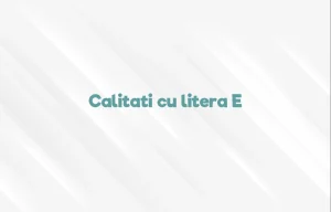 calitati cu litera e