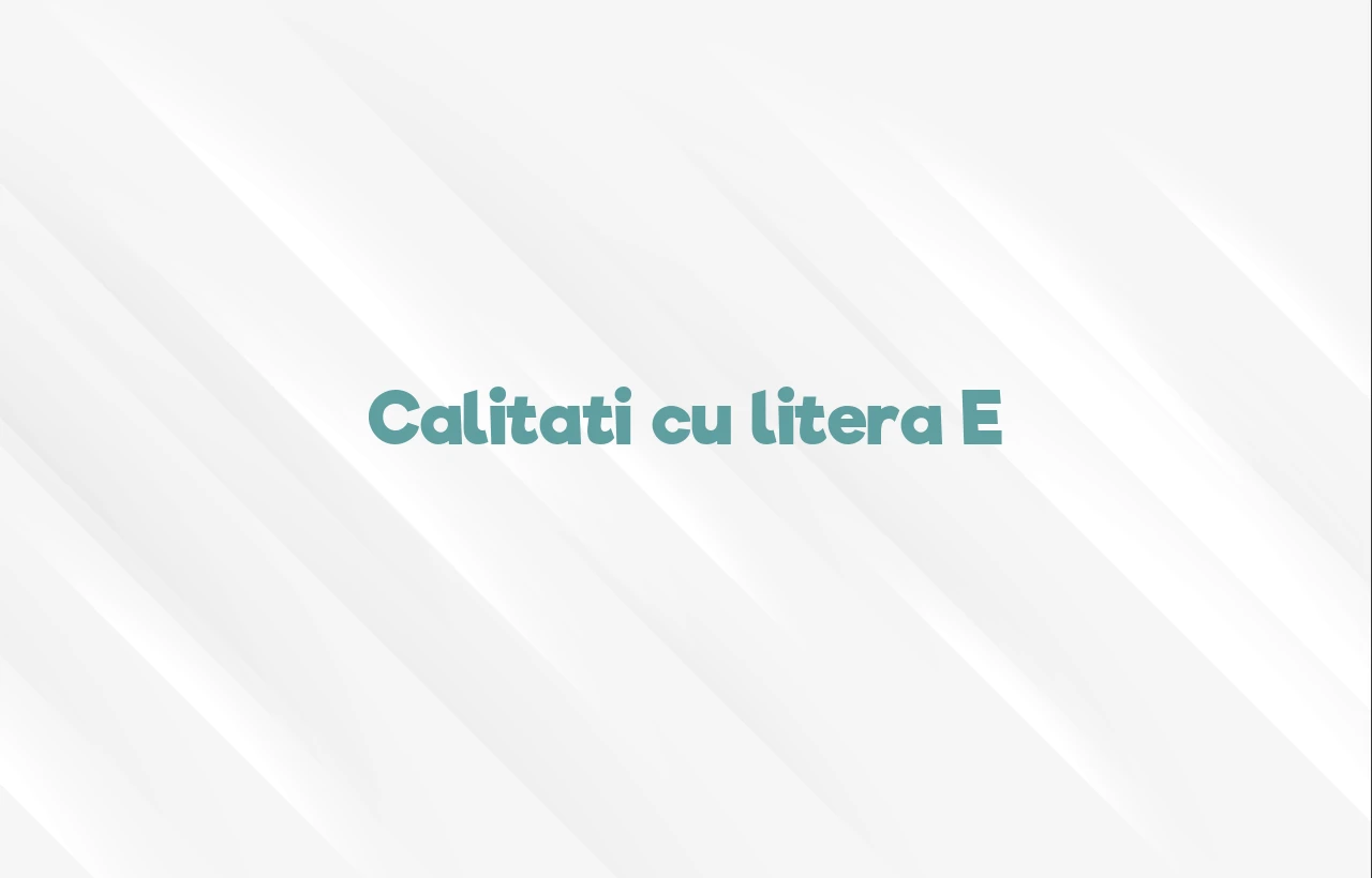 calitati cu litera e