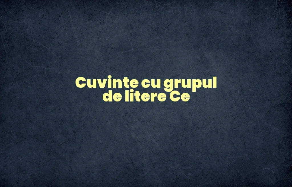 cuvinte cu grupul de litere ce