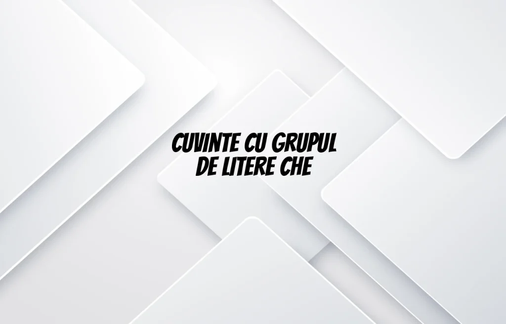 cuvinte cu grupul de litere che