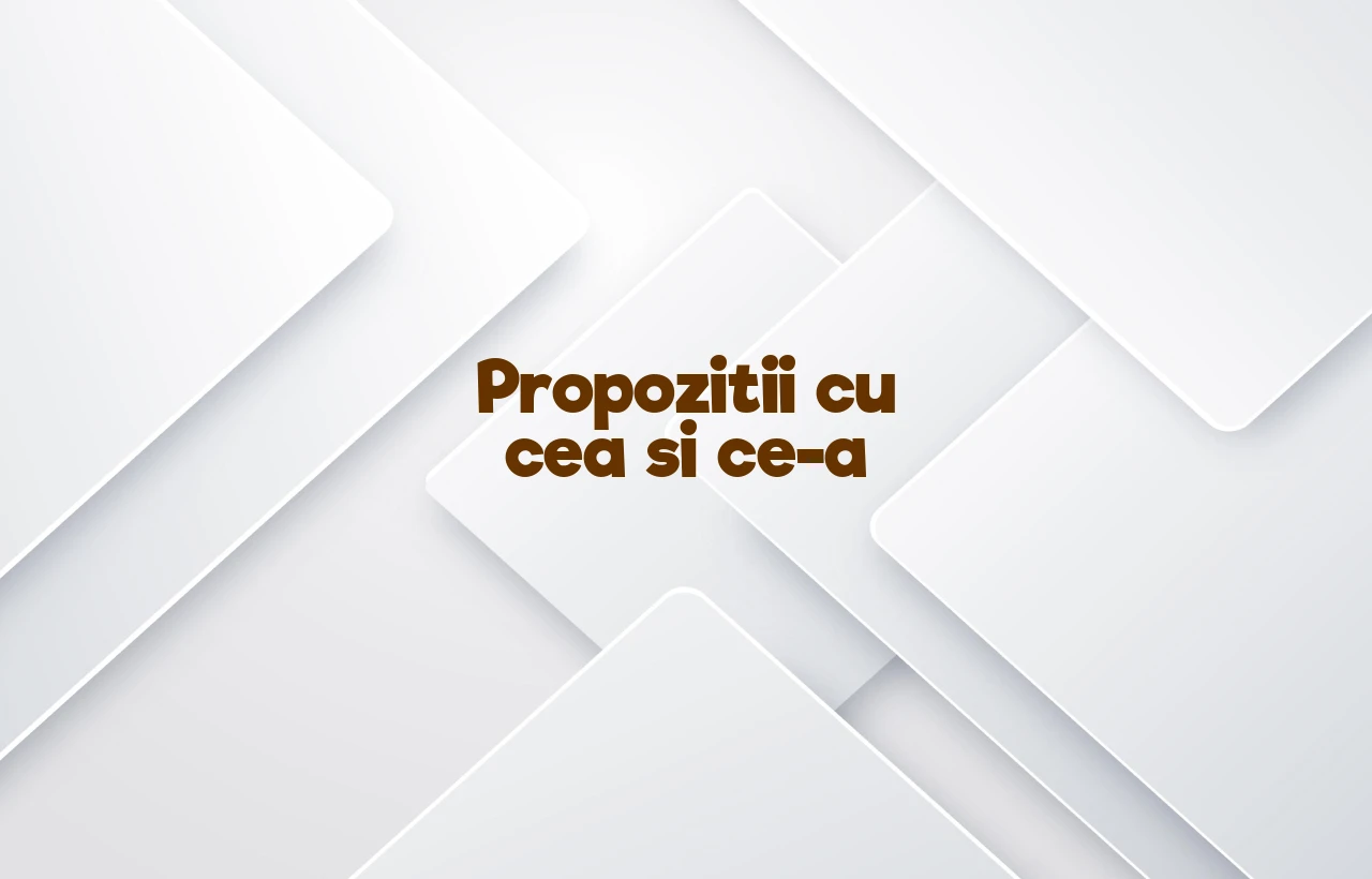 propozitii cu cea si ce-a