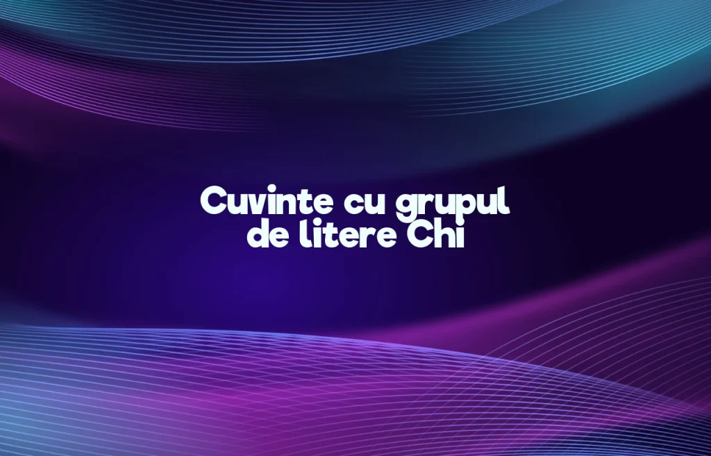 cuvinte cu grupul de litere chi