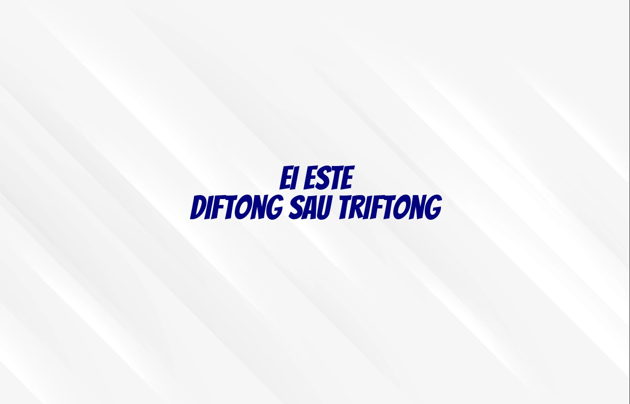 ei este diftong sau triftong