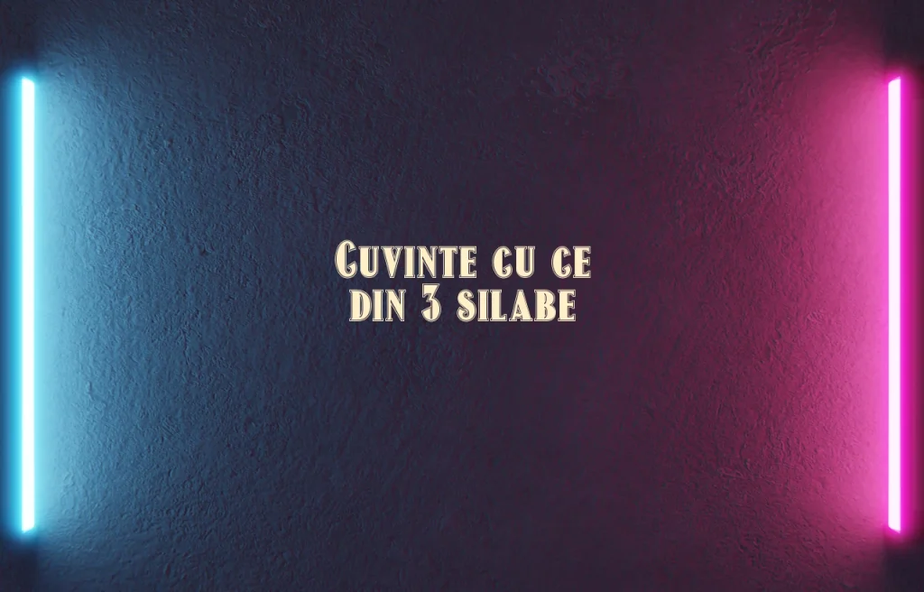 cuvinte cu ce din 3 silabe